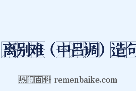 离别难（中吕调）造句是什么意思的图片